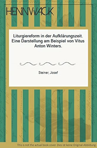 Liturgiereform in der Aufklärungszeit. Eine Darstellung am Beispiel von Vitus Anton Winters.