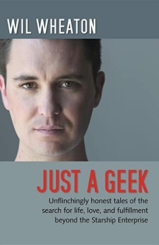 Just a Geek: Unflinchingly honest tales of the search for life, love, and fulfillment beyond the Starship Enterprise