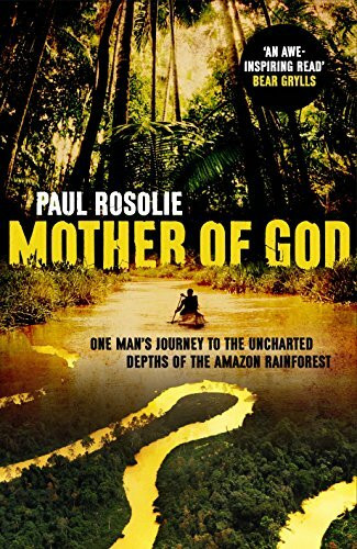 Mother of God: One man’s journey to the uncharted depths of the Amazon rainforest
