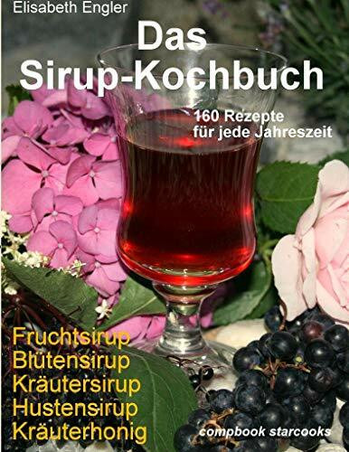 Das Sirup-Kochbuch Fruchtsirup, Blütensirup, Kräutersirup, Hustensirup und Kräuter-Honig. 160 Rezepte für jede Jahreszeit
