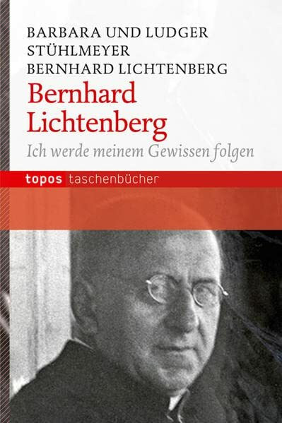 Bernhard Lichtenberg: Ich werde meinem Gewissen folgen (Topos Taschenbücher)