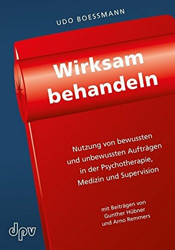 Wirksam behandeln: Nutzung von bewussten und unbewussten Aufträgen in der Psychotherapie, Medizin und Supervision