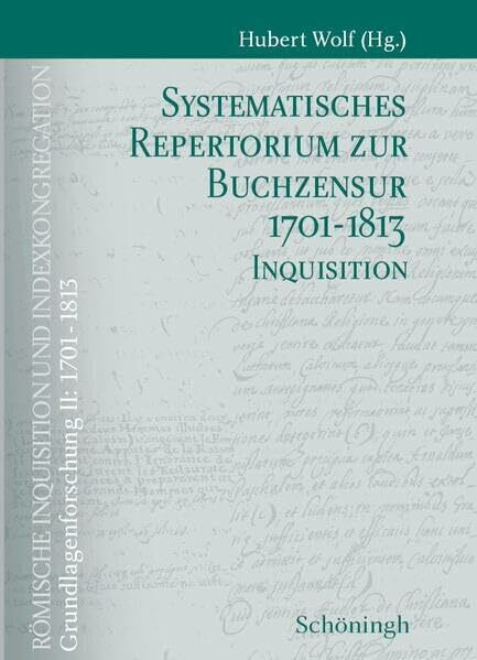 Römische Inquisition und Indexkongregation. Grundlagenforschung: 1701-1813 / Grundlagenforschung II: 1701-1813: Systematisches Repertorium zur ... zur Buchzensur 1701-1813 Inquisition