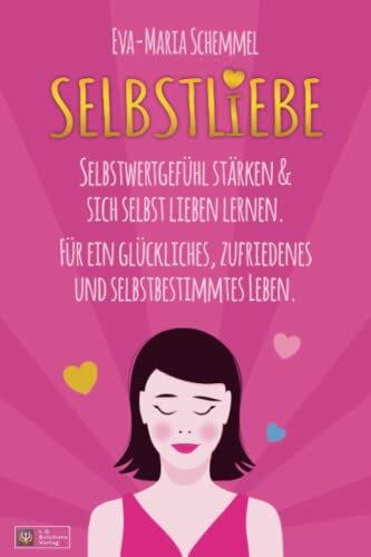 Selbstliebe: Selbstwertgefühl stärken & sich selbst lieben lernen. Für ein glückliches, zufriedenes und selbstbestimmtes Leben.