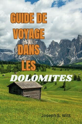 GUIDE DE VOYAGE DANS LES DOLOMITES: Votre compagnon ultime pour dévoiler des vues à couper le souffle, des aventures, les meilleurs sentiers, les escapades alpines et un riche patrimoine