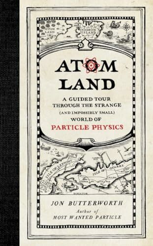 Atom Land: A Guided Tour Through the Strange (and Impossibly Small) World of Particle Physics
