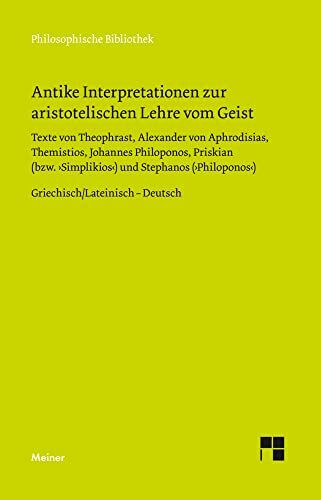 Antike Interpretationen zur aristotelischen Lehre vom Geist: Texte von Theophrast, Alexander von Aphrodisias, Themistios, Johannes Philoponos, ... Ausgabe (Philosophische Bibliothek)