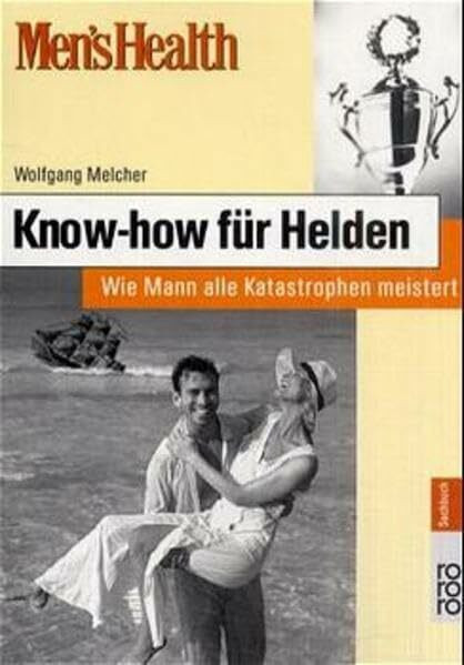 Know-how für Helden. Wie Mann alle Katastrophen meistert (Men's Health)