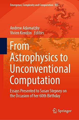 From Astrophysics to Unconventional Computation: Essays Presented to Susan Stepney on the Occasion of her 60th Birthday (Emergence, Complexity and Computation, 35, Band 35)