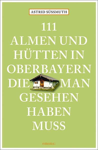 111 Almen und Hütten in Oberbayern, die man gesehen haben muss: Reiseführer (111 Orte ...)