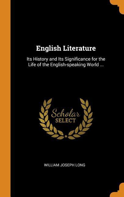 English Literature: Its History and Its Significance for the Life of the English-Speaking Worl...