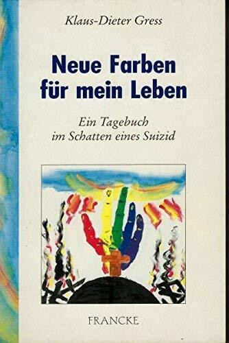 Neue Farben für mein Leben: Ein Tagebuch im Schatten eines Suizid
