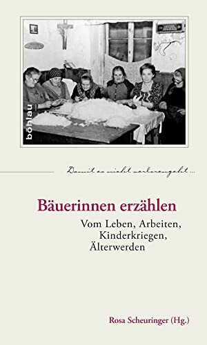 Bäuerinnen erzählen: Vom Leben, Arbeiten, Kinderkriegen, Älterwerden (Damit es nicht verlorengeht..., Band 60)