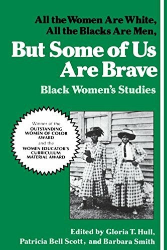 But Some of Us Are Brave: Black Women's Studies: All the Women Are White, All the Blacks Are Men: Black Women's Studies But Some of Us Are Brave: Black Women's Studies: All the Women Are White, All the Blacks Are Men: Black Women's Studies
