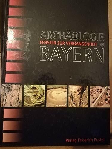 Archäologie in Bayern - Fenster zur Vergangenheit (Bayerische Geschichte)