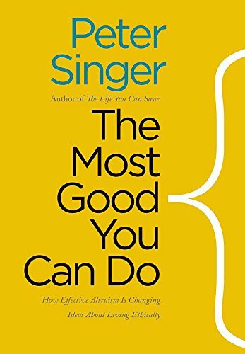 The Most Good You Can Do: How Effective Altruism Is Changing Ideas About Living Ethically (Castle Lectures in Ethics, Politics, and Economics)