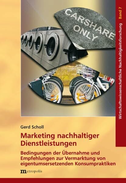 Marketing nachhaltiger Dienstleistungen: Bedingungen der Übernahme und Empfehlungen zur Vermarktung von eigentumsersetzenden Konsumpraktiken... Marketing nachhaltiger Dienstleistungen: Bedingungen der Übernahme und Empfehlungen zur Vermarktung von eigentumsersetzenden Konsumpraktiken (Wirtschaftswissenschaftliche Nachhaltigkeitsforschung)