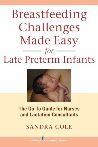 Breastfeeding Challenges Made Easy for Late Preterm Infants: The Go-To Guide for Nurses and Lactation Consultants Breastfeeding Challenges Made Easy for Late Preterm Infants: The Go-To Guide for Nurses and Lactation Consultants