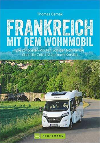 Wohnmobilreiseführer: Frankreich mit dem Wohnmobil. Faszinierende Wohnmobilrouten durch Frankreich. Mit Etappenübersichten und Detailkarten sowie ... ... Normandie über die Côte d’Azur nach Korsika