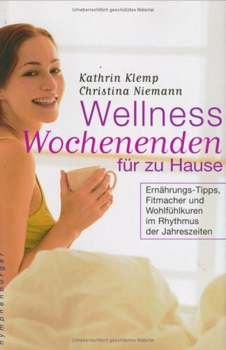 Wellness Wochenenden für zu Hause: Ernährungs-Tipps, Fitmacher und Wohlfühlkuren im Rhytmus der Jahreszeiten