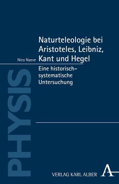 Naturteleologie bei Aristoteles, Leibniz, Kant und Hegel: Eine historisch-systematische Untersuchung (Physis)