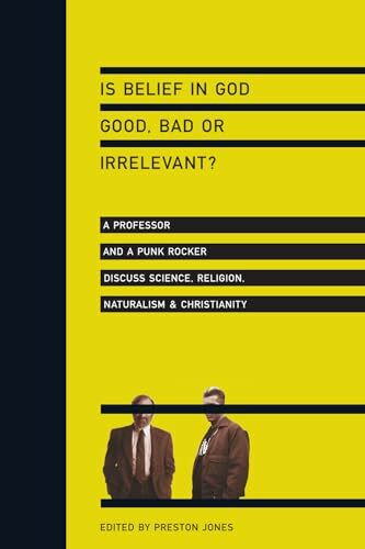 Is Belief in God Good, Bad or Irrelevant?: A Professor and a Punk Rocker Discuss Science, Reli...