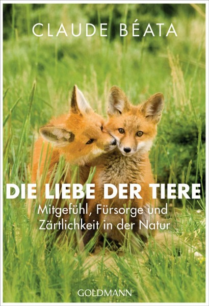 Die Liebe der Tiere: Mitgefühl, Fürsorge und Zärtlichkeit in der Natur