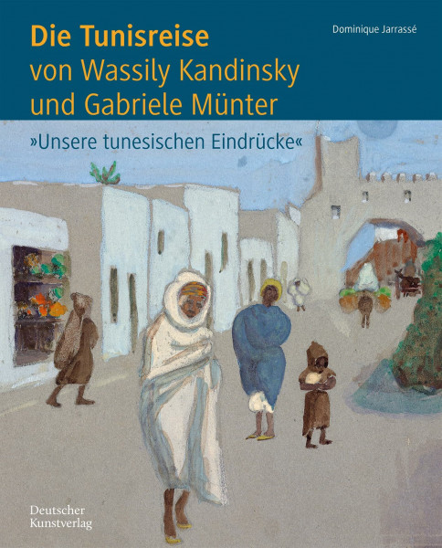 Die Tunisreise von Wassily Kandinsky und Gabriele Münter: 'Unsere tunesischen Eindrücke'