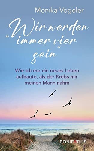 Wir werden immer vier sein: Wie ich mir ein neues Leben aufbaute, als der Krebs mir meinen Mann nahm: Wie ich mir ein neues Leben aufbaute, als der ... über Abschied und Trauerbewältigung
