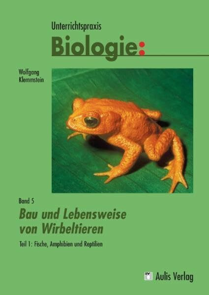 Unterrichtspraxis Biologie / Band 5/I: Bau und Lebensweise von Wirbeltieren Teil 1: Fische, Amphibien und Reptilien: Unterrichtspraxis Biologie