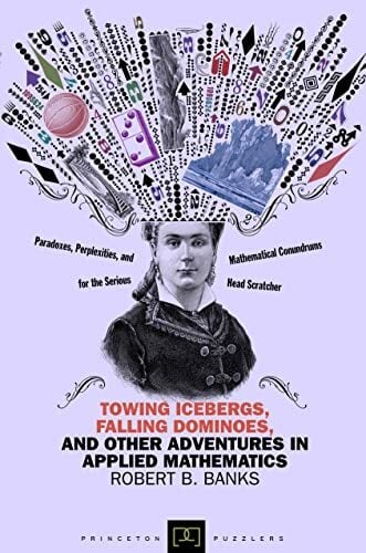 Towing Icebergs, Falling Dominoes, and Other Adventures in Applied Mathematics (Princeton Puzzlers) Towing Icebergs, Falling Dominoes, and Other Adventures in Applied Mathematics (Princeton Puzzlers)