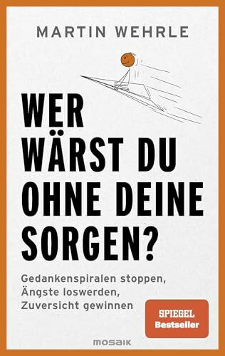 Wer wärst du ohne deine Sorgen?: Gedankenspiralen stoppen, Ängste loswerden, Zuversicht gewinnen - SPIEGEL-Bestseller
