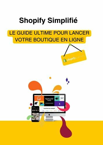 Shopify Simplifié - le guide e-commerce avec Shopify: Le guide ultime pour lancer votre boutique en ligne e-commerce avec Shopify