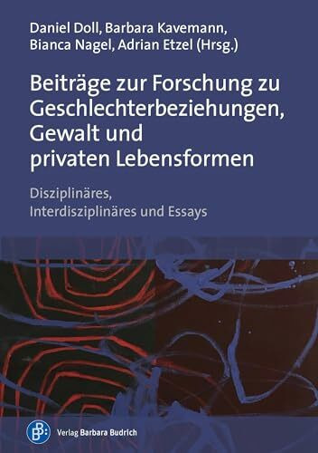 Beiträge zur Forschung zu Geschlechterbeziehungen, Gewalt und privaten Lebensformen: Disziplinäres, Interdisziplinäres und Essays