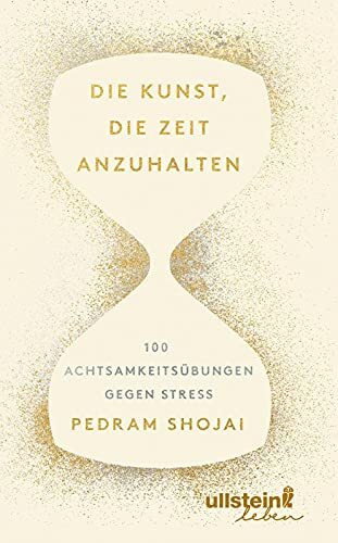 Die Kunst, die Zeit anzuhalten: 100 Achtsamkeitsübungen gegen Stress