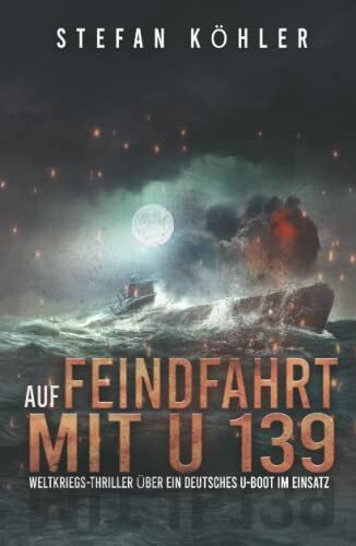 Auf Feindfahrt mit U 139: Weltkriegs-Thriller über ein deutsches U-Boot im Einsatz (Auf Feindfahrt - Romanreihe über deutsche U-Boote im Einsatz, Band 1)