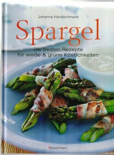 Spargel: Die besten Rezepte für weiße und grüne Köstlichkeiten: Die besten Rezepte für weiße & grüne Köstlichkeiten