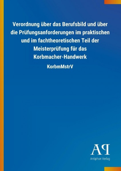 Verordnung über das Berufsbild und über die Prüfungsanforderungen im praktischen und im fachtheoretischen Teil der Meisterprüfung für das Korbmacher-Handwerk