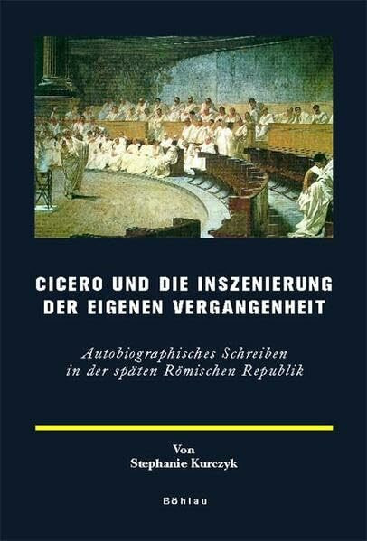 Cicero und die Inszenierung der eigenen Vergangenheit: Autobiographisches Schreiben in der späten Römischen Republik (Europäische Geschichtsdarstellungen)