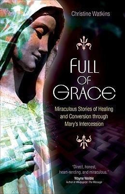 Full of Grace: Miraculous Stories of Healing and Conversion Through Mary's Intercession