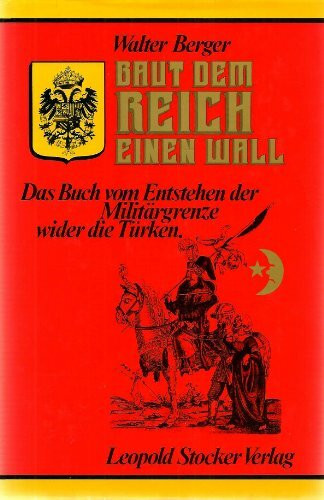 Baut dem Reich einen Wall. Das Buch vom Entstehen der Militärgrenze wider die Türken