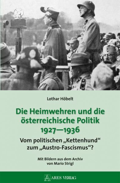 Die Heimwehren und die österreichische Politik 1927 - 1936: Vom politischen "Kettenhund" zum "Austro-Fascismus"?; Mit Bildern aus dem Archiv von Mario Strigl