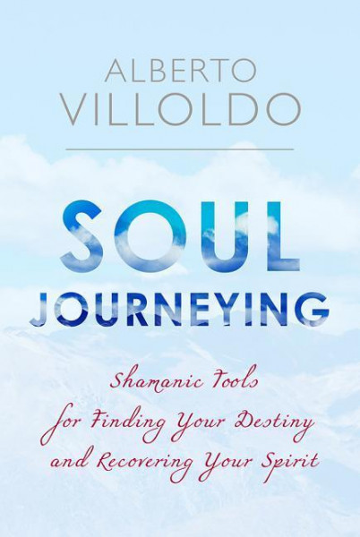 Soul Journeying: Shamanic Tools for Finding Your Destiny and Recovering Your Spirit