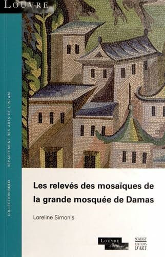 Les relevés des mosaïques de la grande mosquée de Damas: Collection SOLO N° 56 - musée du Louvre