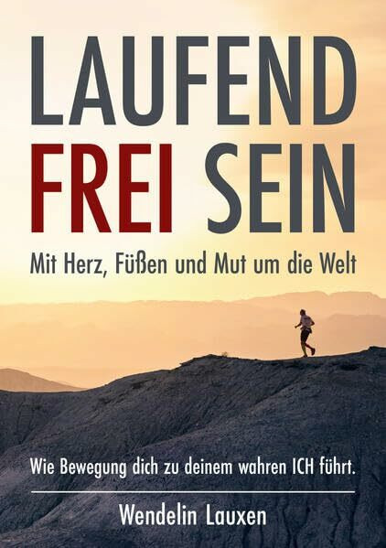 LAUFEND FREI SEIN: Mit Herz, Füßen und Mut um die Welt - Wie Bewegung dich zu deinem wahren ICH führt.