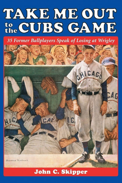 Take Me Out to the Cubs Game: 35 Former Ballplayers Speak of Losing at Wrigley