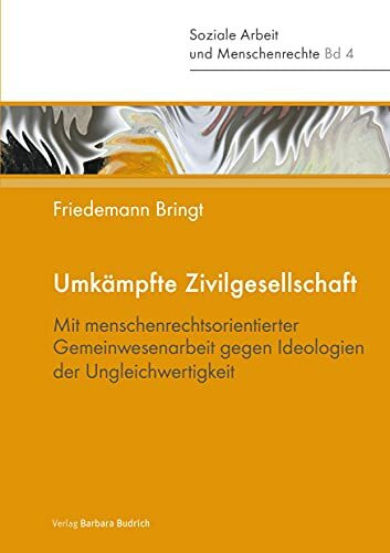 Umkämpfte Zivilgesellschaft: Mit menschenrechtsorientierter Gemeinwesenarbeit gegen Ideologien der Ungleichwertigkeit (Soziale Arbeit und Menschenrechte)