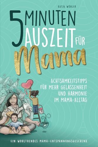 5 Minuten Auszeit für Mama – Achtsamkeitstipps für mehr Gelassenheit und Harmonie im Mama-Alltag. Ein wohltuendes Mama-Entspannungsgeschenk. (Hilfe für Eltern)