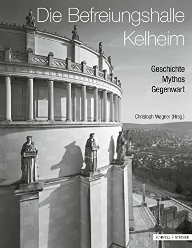 Die Befreiungshalle Kelheim: Geschichte - Mythos - Gegenwart (Regensburger Studien zur Kunstgeschichte, Band 18)