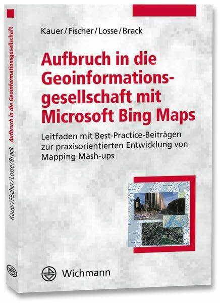 Aufbruch in die Geoinformationsgesellschaft mit Microsoft Bing Maps: Leitfaden mit Best-Practice-Beiträgen zur praxisorientierten Entwicklung von Mapping Mash-ups